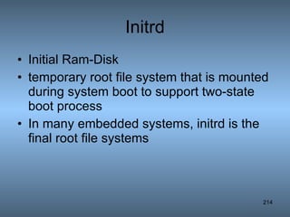 Initrd Initial Ram-Disk temporary root file system that is mounted during system boot to support two-state boot process In many embedded systems, initrd is the final root file systems 