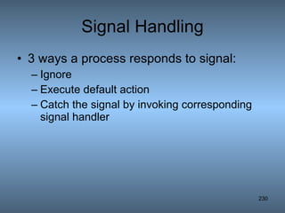 Signal Handling 3 ways a process responds to signal: Ignore Execute default action Catch the signal by invoking corresponding signal handler 