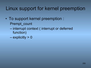 Linux support for kernel preemption To support kernel preemption : Prempt_count interrupt context ( interrupt or deferred function) explicitly > 0 