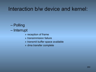 Interaction b/w device and kernel: Polling Interrupt reception of frame transimmision failure transmit buffer space available dma transfer complete   