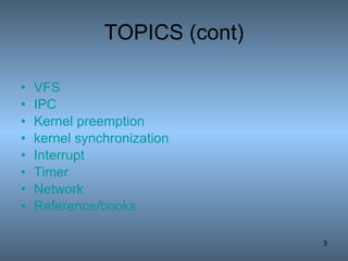 TOPICS (cont) VFS IPC Kernel preemption kernel synchronization Interrupt Timer Network Reference/books 