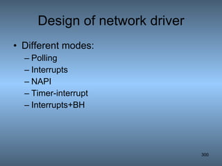 Design of network driver Different modes: Polling Interrupts NAPI Timer-interrupt Interrupts+BH 