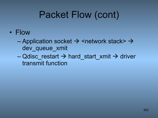 Packet Flow (cont) Flow Application socket    <network stack>    dev_queue_xmit Qdisc_restart    hard_start_xmit    driver transmit function 