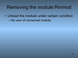 Removing the module:Rmmod Unload the module under certain condition No user of concerned module 