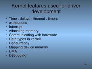 Kernel features used for driver development Time , delays , timeout , timers waitqueues Interrupt Allocating memory Communicating with hardware Data types in kernel Concurrency Mapping device memory  DMA Debugging 