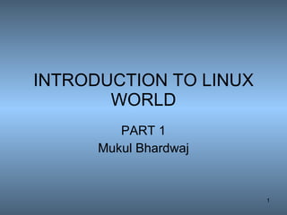 INTRODUCTION TO LINUX WORLD PART 1 Mukul Bhardwaj 
