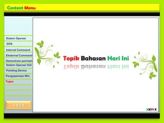 Content Menu




Sistem Operasi

DOS

Internal Command

Eksternal Command

Demontrasi perintah
                      Topik Bahasan Hari Ini
Sistem Operasi GUI

Pointing Device
Pengopersian Win

Tugas




                                               KKPI X
 