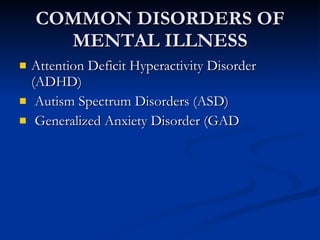 COMMON DISORDERS OF MENTAL ILLNESS Attention Deficit Hyperactivity Disorder (ADHD)  Autism Spectrum Disorders (ASD)  Generalized Anxiety Disorder (GAD  