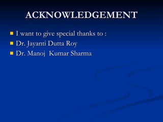 ACKNOWLEDGEMENT I want to give special thanks to : Dr. Jayanti Dutta Roy Dr. Manoj  Kumar Sharma 