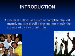 INTRODUCTION Health is defined as a state of complete physical, mental, and social well-being and not merely the absence of disease or infirmity.  
