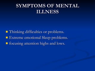 SYMPTOMS OF MENTAL ILLNESS Thinking difficulties or problems.  Extreme emotional Sleep problems.  focusing attention highs and lows.  