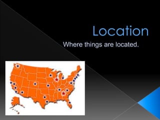 Location Where things are located. 
