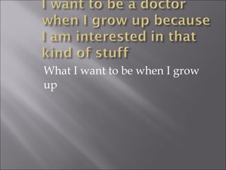 What I want to be when I grow up 