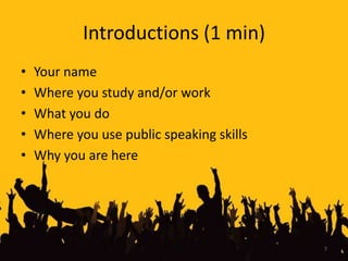 Introductions (1 min)Your nameWhere you study and/or workWhat you doWhere you use public speaking skillsWhy you are here7