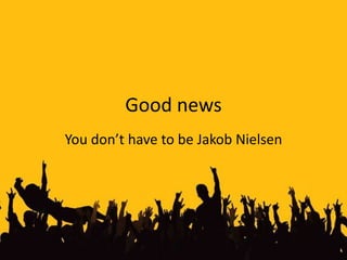 Good news<br />You don’t have to be Jakob Nielsen<br />