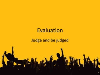 Evaluation<br />Judge and be judged<br />