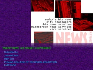 WEEKLY NEWS  (24 august-4 september) Submitted by JasmeetKaur MBA 2(c) PUNJAB COLLEGE OF TECHNICAL EDUCATION, LUDHIANA 