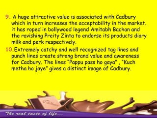 Operations in 70 countries Innovation-The Blood of marketingCadbury believes in innovation. Innovation is a virtue of marketing strategy. Its marketing strategy is such that it builds a brand image not only through advertisements alone but through performance. The strategies are as follows:-1.Cadbury uses a variety of advertisements with different  genres and themes to attract different age groups. Eg – Animated ads, Melodious jingles etc.