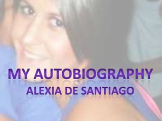 My autobiography Alexia de santiago 