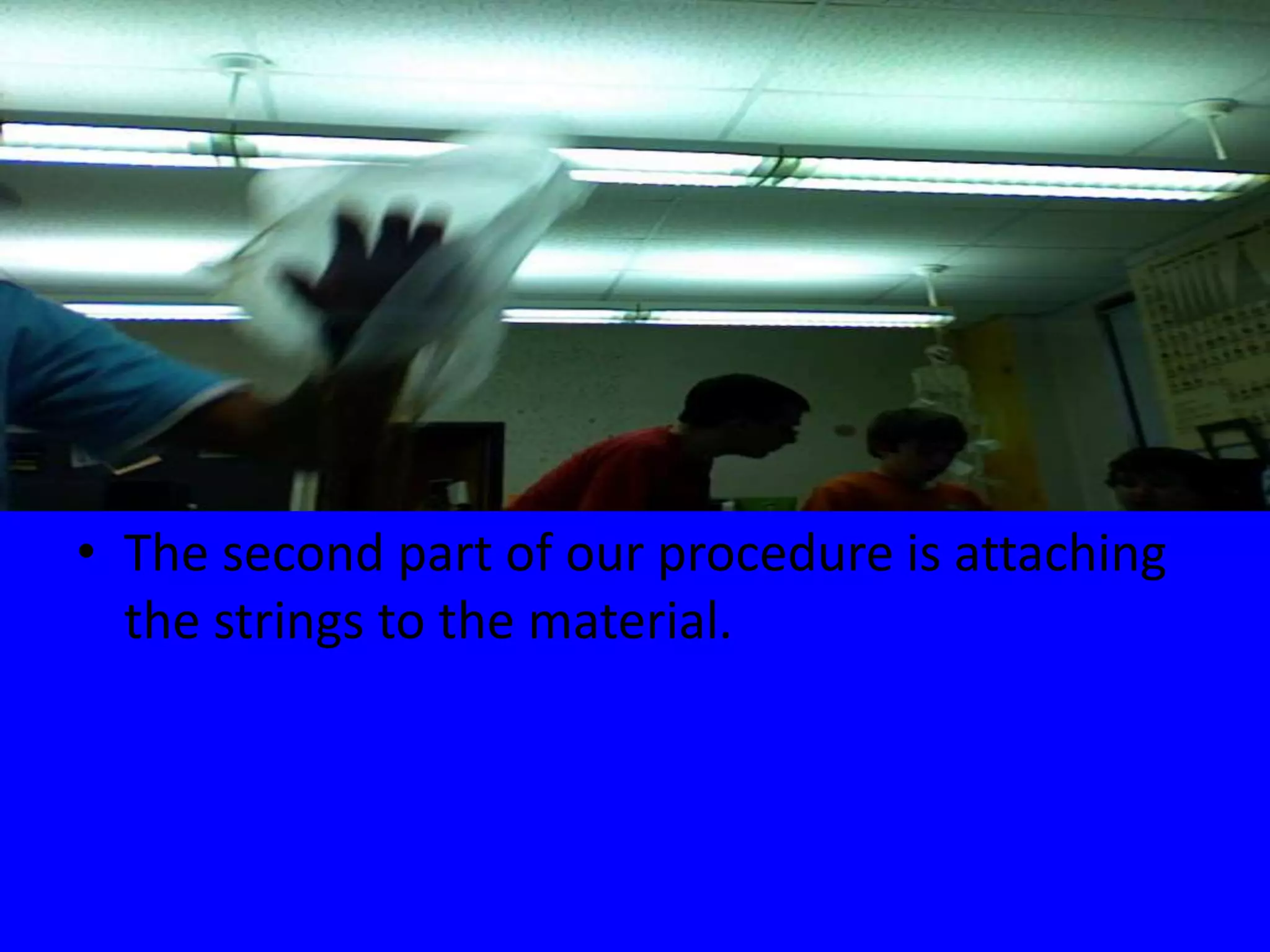 The second part of our procedure is attaching the strings to the material.