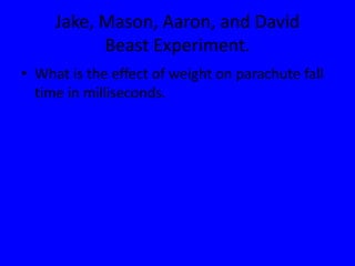 Jake, Mason, Aaron, and DavidBeast Experiment. What is the effect of weight on parachute fall time in milliseconds. 