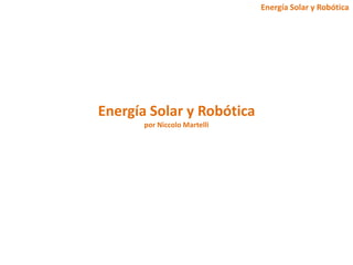 Energía Solar y Robótica




Energía Solar y Robótica
       por Niccolo Martelli
 