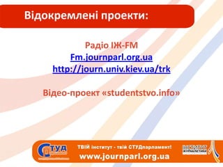 Відокремлені проекти:Радіо ІЖ-FMFm.journparl.org.uahttp://journ.univ.kiev.ua/trkВідео-проект «ٳܻԳٲٱ.Դڴ»