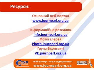Ресурси:Основний веб-порталwww.journparl.org.uaІнформаційна розсилкainfo.journparl.org.uaФотогалереяPhoto.journparl.org.uaГрупа Вконтактіհ.ǳܰԱ貹.ǰ.ܲ