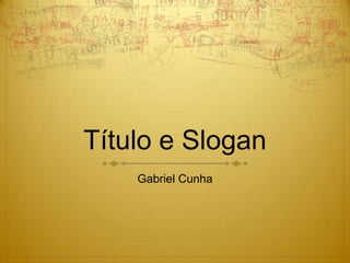 Título e Slogan Gabriel Cunha 