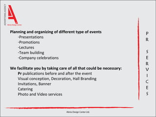 Planning and organizing of different type of events  Presentations Promotions Lectures Team building Company celebrations We facilitate you by taking care of all that could be necessary: Pr  publications before and after the event Visual conception, Decoration, Hall Branding  Invitations, Banner  Catering  Photo and Video services 