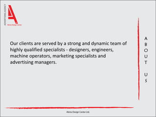 Our clients are served by a  strong and dynamic team of highly qualified specialists - designers, engineers, machine operators, marketing specialists and advertising managers. 