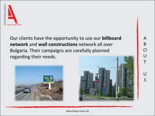 Our clients have the opportunity to use our  billboard network  and  wall constructions  network all over Bulgaria. Their campaigns are carefully planned regarding their needs. 