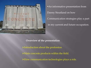 [object Object],Danny Stoutlandon how Communication strategies play a part  in my current and future occupation. Overview of the presentation ,[object Object]