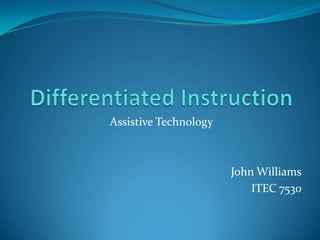 Differentiated Instruction  Assistive Technology John Williams ITEC 7530   