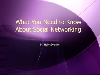 What You Need to Know About Social Networking By: Holly Swenson 