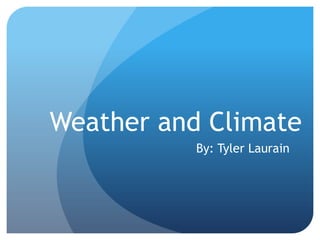 Weather and Climate  By: Tyler Laurain 