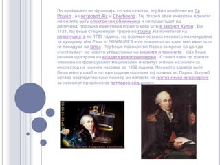 По враќањето во Франција, со чин капетан, тој бил вработен во Ла Рошел , на островот Aixи Cherbourg . Тој открил еден инверзен односот на силите меѓу електрични обвиненија и на плоштадот од далечина, подоцна именувана по него како што е законот Кулон . Во 1781, тој беше стациониран трајно во Париз.На почетокот на револуцијата во 1789 година, тој поднесе оставка неговото назначување за гувернер des Eaux et FONTAINESи се повлекол во еден мал имот што го поседува во Блоа . Тој беше повикан во Париз за време со цел да учествуваат во новата утврдување на мерките и тежините , која беше решена од страна на владата револуционерна . Станал еден од првите членови на францускиот Национален институт и беше назначен за инспектор на јавните настава во 1802 година. Неговото здравје веќе беше многу слаб и четири години подоцна тој почина во Париз. Колумб остава наследство како пионер во областа на геотехнички инженеринг за неговиот придонес за потпорен ѕид дизајн. 