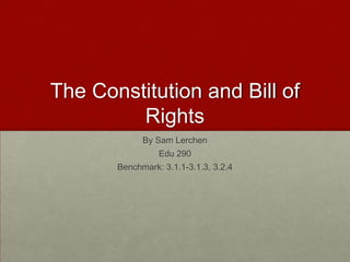 The Constitution and Bill of Rights By Sam Lerchen Edu 290 Benchmark: 3.1.1-3.1.3, 3.2.4 