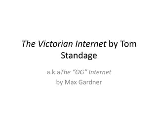 The Victorian Internet by Tom Standage a.k.aThe “OG” Internet by Max Gardner 