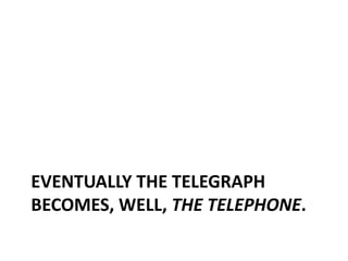 Eventually the Telegraph becomes, well, the Telephone.<br />