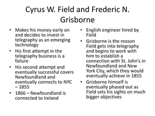 Cyrus W. Field and Frederic N. Grisborne<br />Makes his money early on and decides to invest in telegraphy as an emerging ...