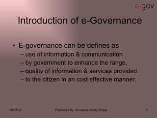 Introduction of e-Governance E-governance can be defines as use of information & communication  by government to enhance the range, quality of information & services provided  to the citizen in an cost effective manner. 