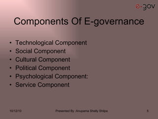 Components Of E-governance Technological Component  Social Component Cultural Component Political Component  Psychological Component: Service Component  