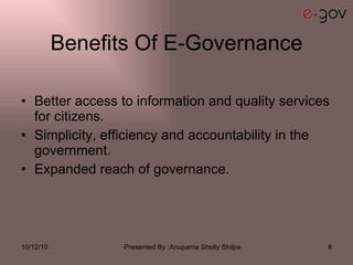 Benefits Of E-Governance Better access to information and quality services for citizens. Simplicity, efficiency and accountability in the government. Expanded reach of governance. 