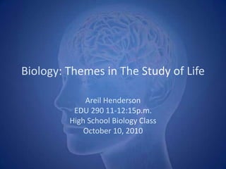 Biology: Themes in The Study of Life Areil Henderson EDU 290 11-12:15p.m. High School Biology Class October 10, 2010 