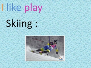 I like play  Skiing :   
