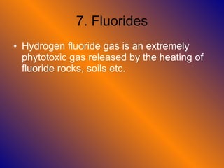 7. Fluorides Hydrogen fluoride gas is an extremely phytotoxic gas released by the heating of fluoride rocks, soils etc. 