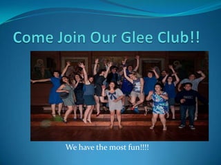 Come Join Our Glee Club!! We have the most fun!!!! 