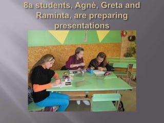 8a students, Agnė, Greta and Raminta, are preparing presentations 