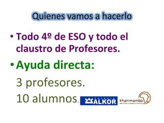 Todo 4º de ESO y todo el claustro de Profesores. Ayuda directa:  3 profesores. 10 alumnos . 